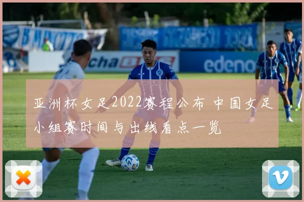 亚洲杯女足2022赛程公布 中国女足小组赛时间与出线看点一览