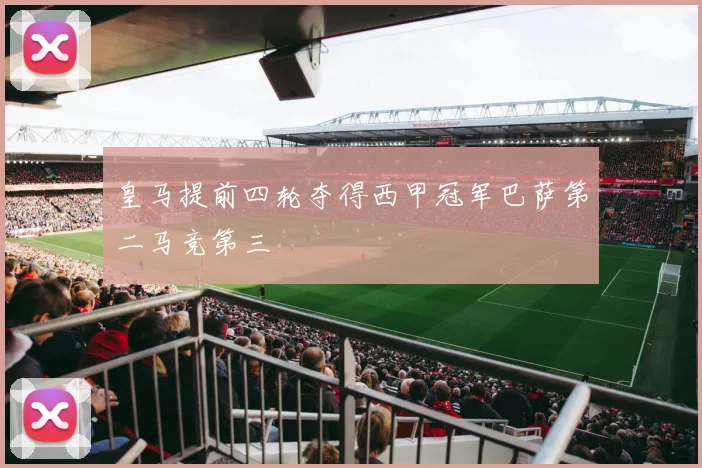 皇马提前四轮夺得西甲冠军巴萨第二马竞第三