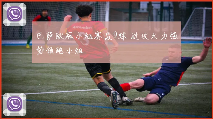 巴萨欧冠小组赛轰9球 进攻火力强势领跑小组