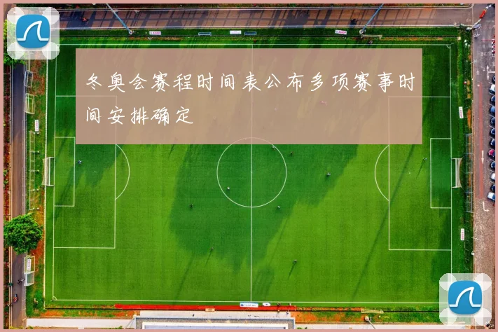 冬奥会赛程时间表公布多项赛事时间安排确定