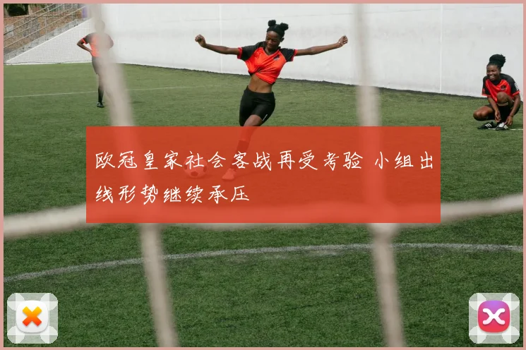 欧冠皇家社会客战再受考验 小组出线形势继续承压
