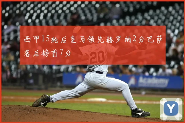 西甲15轮后皇马领先赫罗纳2分巴萨落后榜首7分