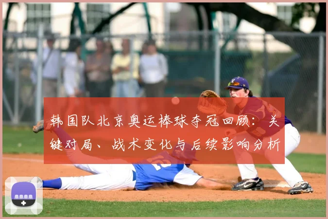 韩国队北京奥运棒球夺冠回顾：关键对局、战术变化与后续影响分析