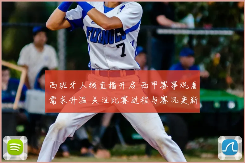 西班牙人线直播开启 西甲赛事观看需求升温 关注比赛进程与赛况更新