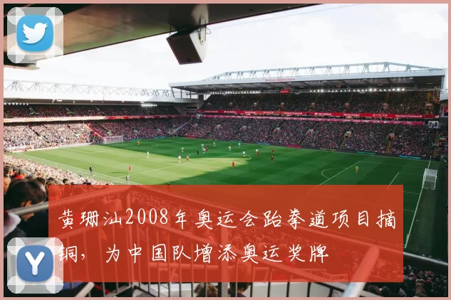 黄珊汕2008年奥运会跆拳道项目摘铜，为中国队增添奥运奖牌