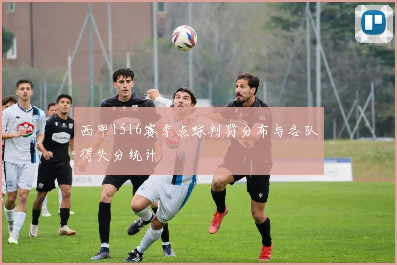 西甲1516赛季点球判罚分布与各队得失分统计